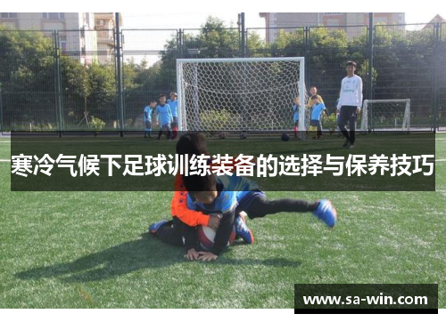 寒冷气候下足球训练装备的选择与保养技巧